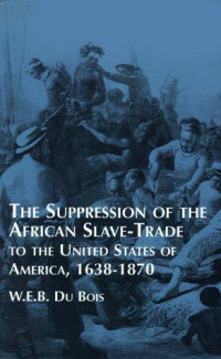 W. E. B. Du Bois — The Suppression of the African Slave-Trade to the United States of America, 1638-1870