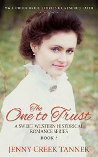 Jenny Creek Tanner [Tanner, Jenny Creek] — The One To Trust (Mail Order Bride Stories Of Rescued Faith 03)