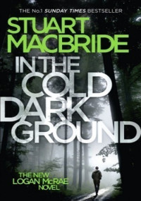 Stuart MacBride — In the Cold Dark Ground - Logan McRae, Book 10