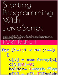 Rory Barrett — Starting Programming With JavaScript: Fundamentals Of The The JavaScript Computer Language From Someone Who Has Taught It. A Really Good Book For Those With No Previous Knowledge.