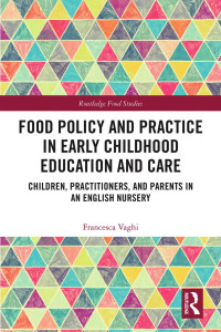 Francesca Vaghi — Food Policy and Practice in Early Childhood Education and Care; Children, Practitioners, and Parents in an English Nursery