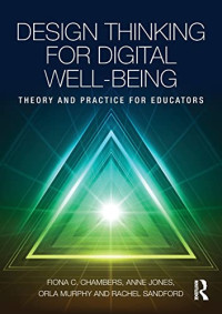 Chambers, Fiona, Jones, Anne, Murphy, Orla, Sandford, Rachel — Design Thinking for Digital Well-being: Theory and Practice for Educators