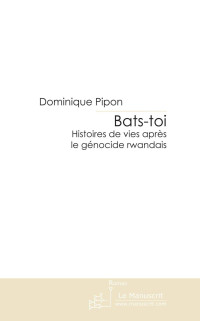 Pipon, Dominique [Pipon, Dominique] — Bats-toi , Histoires de vies après le génocide Rwandais