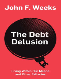 John F. Weeks — The Debt Delusion: Living Within Our Means and Other Fallacies