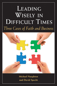 Michael Naughton, David Specht — Leading Wisely in Difficult Times: Three Cases of Faith and Business