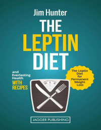 Jim Hunter — Leptin: The Leptin Diet for Permanent Weight Loss and Everlasting Health - with Recipes (Leptin Resistance, Leptin Diet Recipes, Weight Loss Hormones, ... Forever Fat Loss, Permanent Weight Loss)