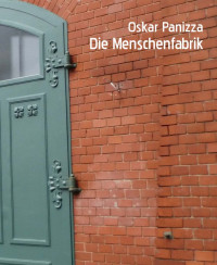 Oskar Panizza — Die Menschenfabrik