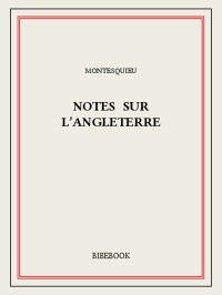 Montesquieu [Montesquieu, Charles-Louis de Secondat] — Notes sur l’Angleterre