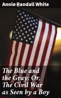 Annie Randall White — The Blue and the Gray; Or, The Civil War as Seen by a Boy