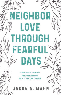 Jason A. Mahn — Neighbor Love through Fearful Days: Finding Purpose and Meaning in a Time of Crisis