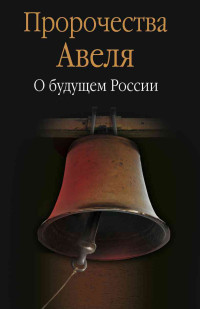 Коллектив авторов -- Биографии и мемуары — Пророчества Авеля. О будущем России