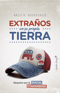 Hochschild, Arlie Russell — EXTRAÑOS EN SU PROPIA TIERRA: RÉQUIEM POR LA DERECHA ESTADOUNIDENSE (ENSAYO)