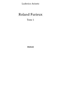 Ludovico Ariosto [Ariosto, Ludovico] — Roland Furieux - -Tome 1