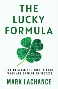 Mark Lachance — The Lucky Formula: How to Stack the Odds in Your Favor and Cash In on Success