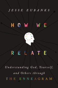 Jesse Eubanks — How We Relate: Understanding God, Yourself, and Others through the Enneagram