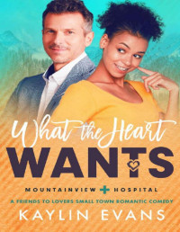 Kaylin Evans — What the Heart Wants: A Friends to Lovers Small Town Medical Romance (Mountainview Hospital Book 3)