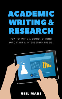 Neil Mars — Academic Writing & Research: How to Write a Good, Strong, Important and Interesting Thesis