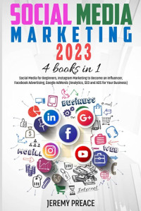 Jeremy Preace — Social Media Marketing 2023. 4 BOOKS IN 1 - Social Media for Beginners, Instagram Marketing to Become an Influencer, Facebook Advertising, Google AdWords
