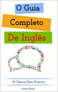 Jenny Smith — O Guia Completo De Inglês: 36 Tópicos Para Fluência (DOMINE O INGLÊS EM 12 TÓPICOS Livro 4)