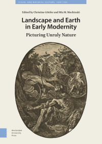 Christine Göttler (Editor) & Mia M. Mochizuki (Editor) — Landscape and Earth in Early Modernity