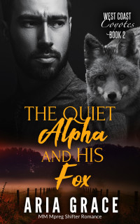 Aria Grace — The Quiet Alpha and His Fox: MM Mpreg Shifter Romance (West Coast Coyotes Book 2)