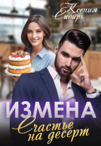 Ксения Сибирь — Измена. Счастье на десерт (СИ)