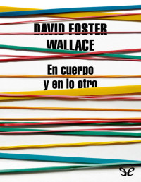 David Foster Wallace — En Cuerpo Y en Lo Otro