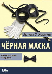 Эрнест Уильям Хорнунг — Черная маска. Избранные рассказы о Раффлсе