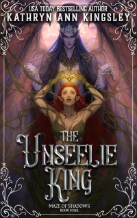 Kathryn Ann Kingsley — The Unseelie King (Maze of Shadows Book 4)