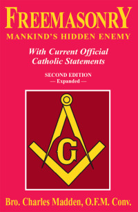 Br. Charles Madden O.F.M.Conv. — Freemasonry Mankind’s Hidden Enemy: With Current Official Catholic Statements