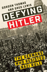 Gordon Thomas & Greg Lewis — Defying Hitler: The Germans Who Resisted Nazi Rule