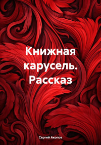 Сергей Акопов — Книжная карусель. Рассказ