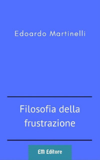 Edoardo Martinelli — Filosofia della frustrazione
