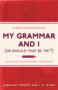 Caroline Taggart — My Grammar and I (Or Should That Be 'Me'?): Old-School Ways to Sharpen Your English (I Used to Know That ...)