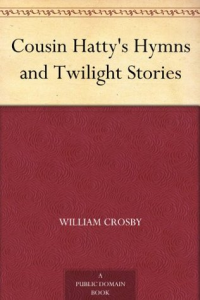 William Crosby & H. P. Nichols [Crosby, William & Nichols, H. P.] — Cousin Hatty's Hymns and Twilight Stories