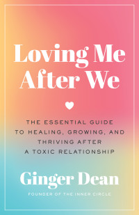 Ginger Dean — Loving Me After We: The Essential Guide to Healing, Growing, and Thriving After a Toxic Relationship