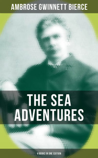 Ambrose Gwinnett Bierce — The Sea Adventures of Ambrose Bierce - 4 Books in One Edition
