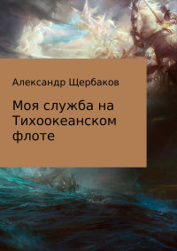 Александр Щербаков — Моя служба на Тихоокеанском флоте