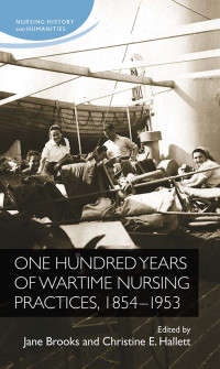 Jane Brooks;Christine Hallett; — One Hundred Years of Wartime Nursing Practices, 18541953