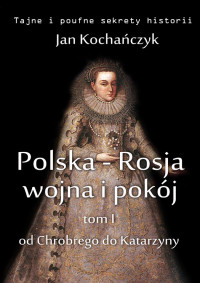 Jan Kochańczyk — Polska-Rosja: wojna i pokój. Od Chrobrego do Katarzyny