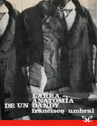 Francisco Umbral — Larra. Anatomía De Un Dandy