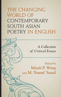 Mitali P. Wong, M. Yousuf Saeed — The Changing World of Contemporary South Asian Poetry in English