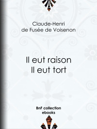 Claude-Henri de Fusée de Voisenon — Il eut raison, Il eut tort