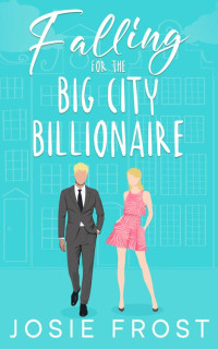 Josie Frost — Falling for the Big City Billionaire: A Sweet, Enemies to Lovers, Opposites Attract Romance