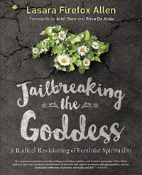 Allen, Lasara Firefox — Jailbreaking the Goddess: A Radical Revisioning of Feminist Spirituality