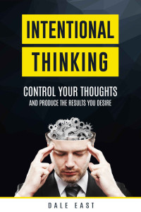 Dale East — Intentional Thinking: Control Your Thoughts and Produce the Results You Desire