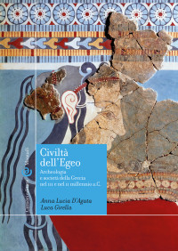 Anna Lucia D'Agata & Luca Girella — Civiltà dell'Egeo. Archeologia e società della Grecia nel III e nel II millennio a.C.