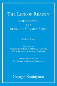 George Santayana, Edited by Marianne S. Wokeck & Martin A. Coleman — The Life of Reason or The Phases of Human Progress: Introduction and Reason in Common Sense, Volume VII, Book One