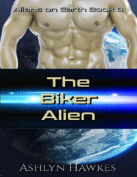 Ashlyn Hawkes — The Biker Alien: A SciFi Romance (Aliens on Earth Book 8)