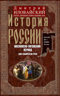 Дмитрий Иванович Иловайский — История России. Московско-литовский период, или Собиратели Руси. Начало XIV — конец XV века